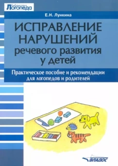 Елена Лункина: Исправление нарушений речевого развития у детей. Практическое пособие и рекомендации для логопедов
