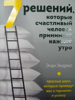 Энди Эндрюс: 7 решений, которые счастливый человек принимает каждое утро. Простые шаги