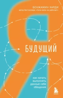 Бенжамин Харди: Будущий я. Как начать выполнять данные себе обещания