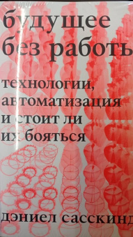 Дэниэел Сасскинд: Будущее без работы. Технологии, автоматизация и стоит ли их бояться