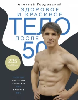 Алексей Гордовский: Здоровое и красивое тело после 50. Простые способы сбросить или набрать вес
