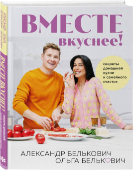 Александр Белькович: Вместе вкуснее! Секреты домашней кухни и семейного счастья