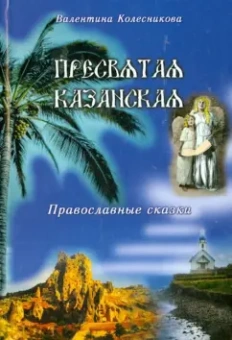 Валентина Колесникова: Пресвятая Казанская. Православные сказки