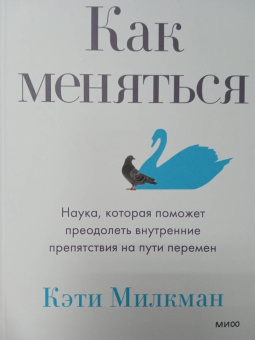 Кэти Милкман: Как меняться. Наука, которая поможет преодолеть внутренние препятствия на пути перемен