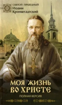 Святой праведный Иоанн Кронштадтский: Моя жизнь во Христе. Полная версия