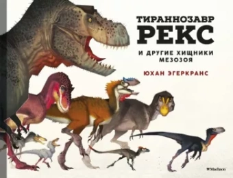 Юхан Эгеркранс: Тираннозавр Рекс и другие хищники мезозоя