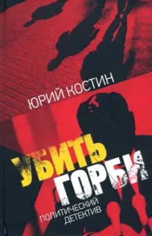 Юрий Костин: Убить Горби:  политический детектив
