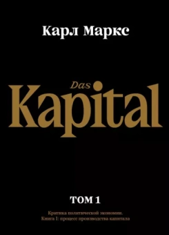 Карл Маркс: Капитал. Критика политической экономии. Том первый. Книга I. Процесс производства капитала