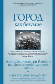 Сара Голдхаген: Город как безумие. Как архитектура влияет на наши эмоции, здоровье, жизнь