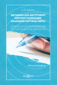 Екатерина Уразова: Метафора как инструмент контекстуализации языковой картины мира: особенности употребления.Монография
