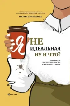 Мария Султанова: Я неидеальная. Ну и что? Как принять свое несовершенство и реализовать мечты