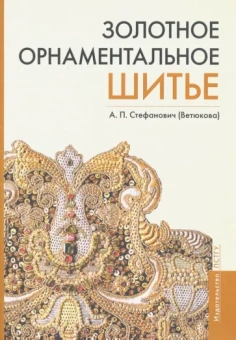 Стефанович (Ветюкова) Анастасия Петровна: Золотное орнаментальное шитье. Учебно-методическое пособие