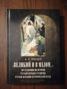 Александр Лебедев: Великий и в малом... Исследования по истории Русской Церкви