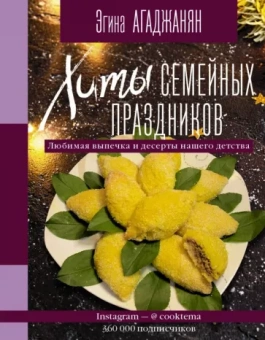 Эгина Агаджанян: Хиты семейных праздников. Любимая выпечка и десерты нашего детства