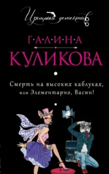 Галина Куликова: Смерть на высоких каблуках, или Элементарно, Васин!