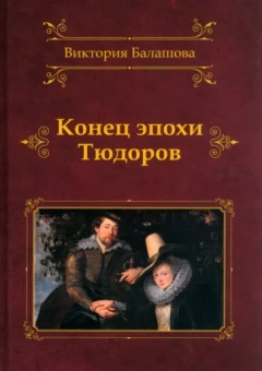Виктория Балашова: Конец эпохи Тюдоров