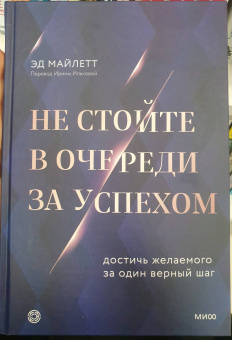 Эд Майлетт: Не стойте в очереди за успехом. Достичь желаемого за один верный шаг
