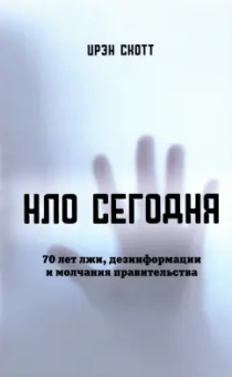 Скотт Ирэн: НЛО сегодня. 70 лет лжи, дезинфрмации и молчания правительства