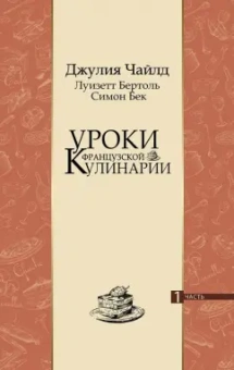 Чайлд, Бертоль, Бек: Уроки французской кулинарии. В 2-х частях