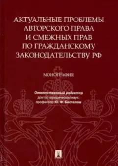 Беспалов, Якушев, Долинская: Актуальные проблемы авторского права и смежных прав по гражданскому законодательству РФ. Монография