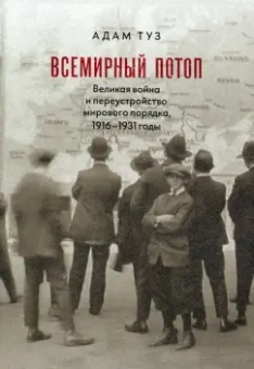 Адам Туз: Всемирный потоп. Великая война и переустройство мирового порядка, 1916-1931 годы