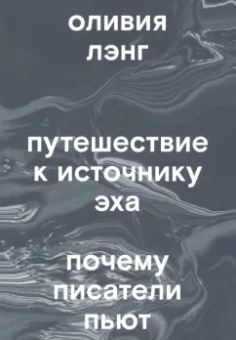 Оливия Лэнг: Путешествие к Источнику Эха. Почему писатели пьют
