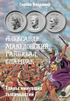 Александр Македонский, Ганнибал, Спартак. Тайны минувших тысячелетий