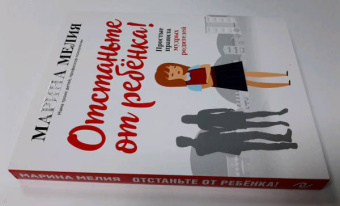 Марина Мелия: Отстаньте от ребёнка! Простые правила мудрых родителей