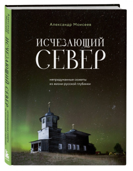 Александр Моисеев: Исчезающий Север. Непридуманные сюжеты из жизни русской глубинки