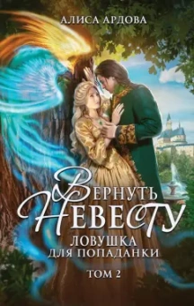 Алиса Ардова: Вернуть невесту. Ловушка для попаданки. Том 2