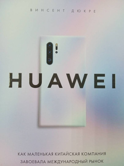 Винсент Дюкре: Huawei. Как маленькая китайская компания завоевала международный рынок