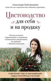 Александра Кайгородцева: Цветоводство для себя и на продажу. Подробный гайд по выращиванию самых популярных растений