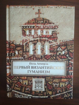 Поль Лемерль: Первый византийский гуманизм. Замечания и заметки об образовании и культуре в Византии от нач. X в.