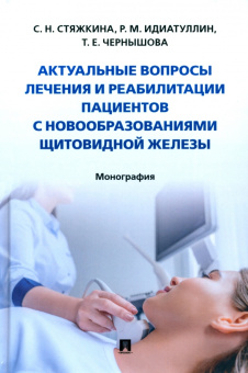 Стяжкина, Чернышова, Идиатуллин: Актуальные вопросы лечения и реабилитации пациентов с новообразованиями щитовидной железы.Монография