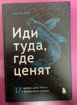 Джон Дюма: Иди туда, где ценят. Найди свое дело и стань в нем незаменимым. 17 шагов к работе мечты и финансовой