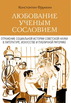Фрумкин, Улицкая: Любование ученым сословием. Отражение социальной истории советской науки в литературе, искусстве