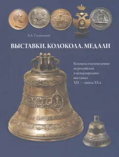 Андрей Глушецкий: Выставки. Колокола. Медали. Колокола и колокольчики на российских и международных выставках 19-20 вв