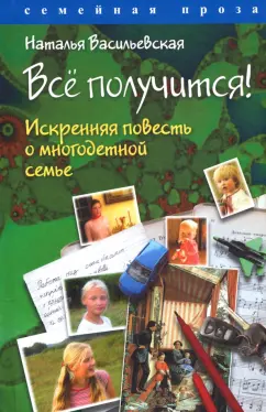 Наталья Васильевская: Всё получится! Искренняя повесть о многодетной семье