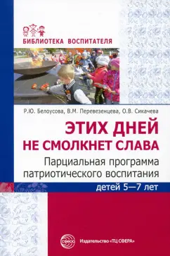 Белоусова, Перевезенцева, Сикачева: Этих дней не смолкнет слава. Парциальная программа патриотического воспитания детей 5-7 лет
