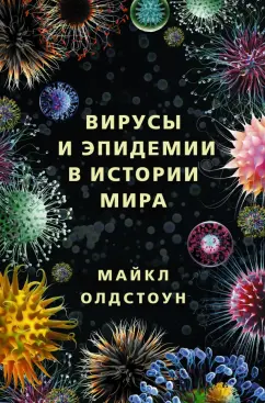 Майкл Олдстоун: Вирусы и эпидемии в истории мира. Прошлое, настоящее и будущее