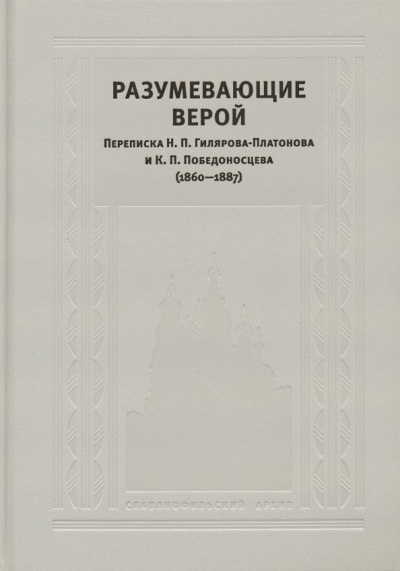 Переписка Н. П. Гилярова-Платонова и К. П. Победоносцева (1860—1887): Разумевающие верой