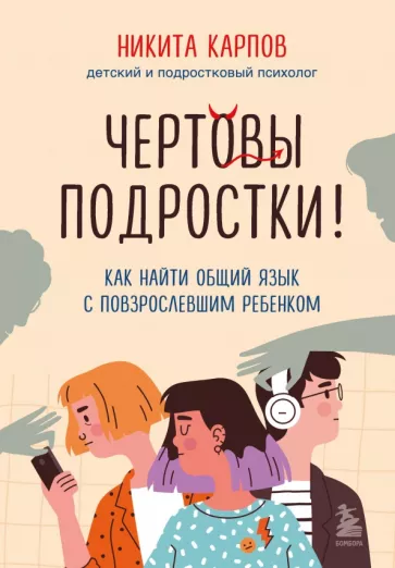 Никита Карпов: Чертовы подростки! Как найти общий язык с повзрослевшим ребенком