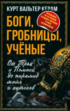 Курт Керам: Боги, гробницы, ученые. От Трои и Помпей до пирамид майя и ацтеков