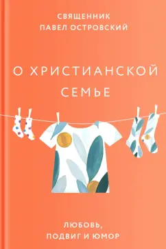 Священник Павел Константинович Островский: О христианской семье. Любовь, подвиг и юмор