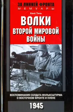 Ханс Тиль: Волки второй мировой войны. Воспоминания солдата фольксштурма о Восточном фронте и плене. 1945