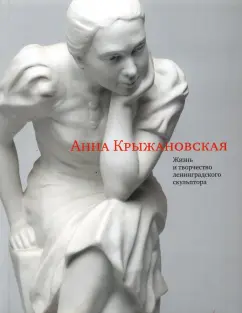 Марта Крыжановская: Крыжановская Анна. Жизнь и творчество ленинградского скульптора