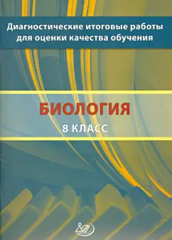 Валериан Рохлов: Биология. 8 класс. Диагностические итоговые работы для оценки качества обучения. Учебное пособие