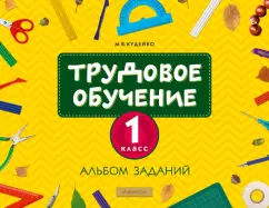 Михаил Кудейко: Трудовое обучение. 1 класс. Альбом заданий