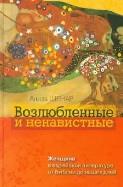 Ализа Шенар: Возлюбленные и ненавистные. Женщина в еврейской литературе от Библии до наших дней