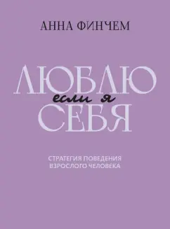 Анна Финчем: Если я люблю себя. Стратегия поведения взрослого человека
